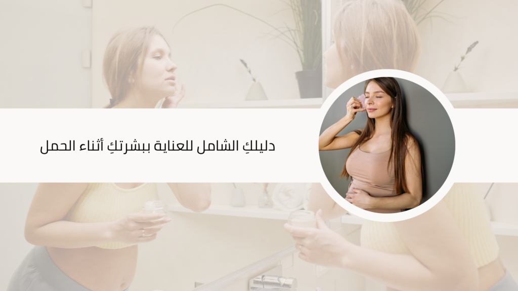 دليل العناية بالبشرة أثناء الحمل واختيار المنتجات الآمنة